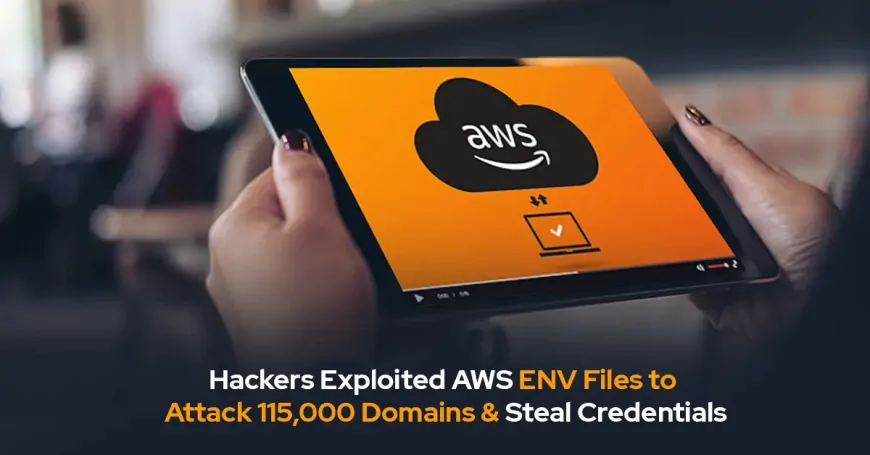 Cybercriminals Exploit AWS ENV Files to Target 115,000 Domains and Steal Credentials