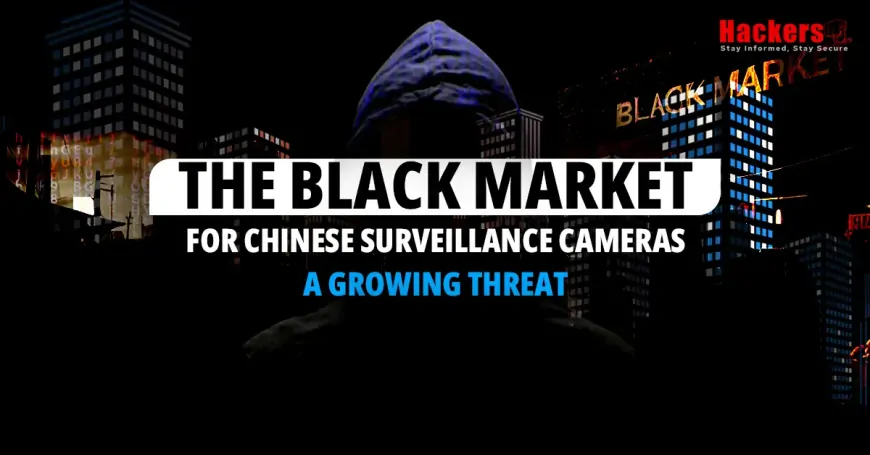 The Black Market for Chinese Surveillance Cameras: A Growing Threat