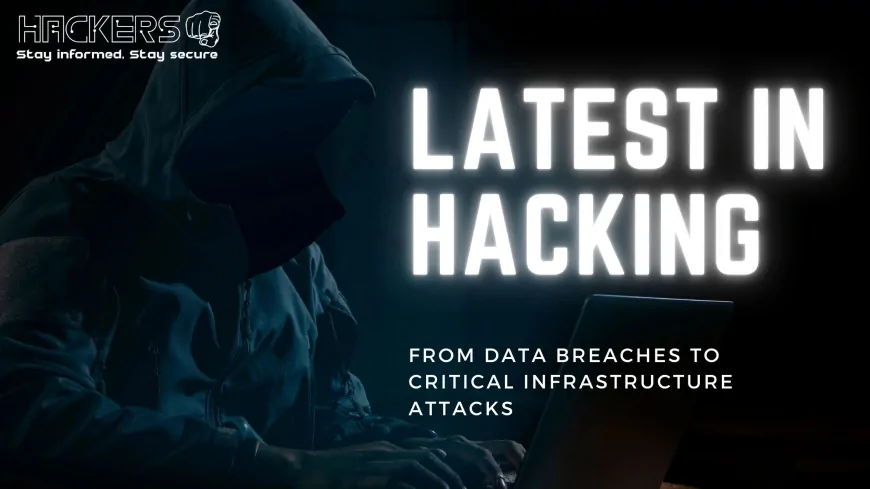 The Latest in Hacking From Data Breaches to Critical Infrastructure Attacks